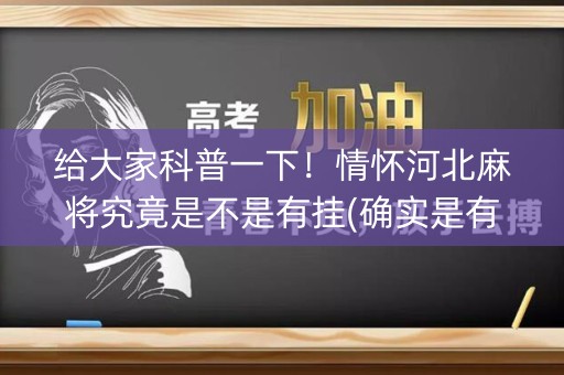 给大家科普一下！情怀河北麻将究竟是不是有挂(确实是有挂)