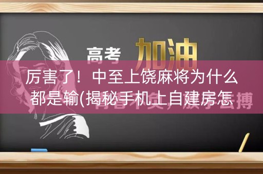厉害了！中至上饶麻将为什么都是输(揭秘手机上自建房怎么赢)