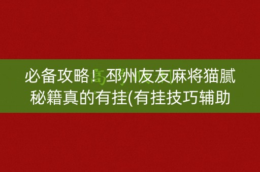 必备攻略！邳州友友麻将猫腻秘籍真的有挂(有挂技巧辅助器)