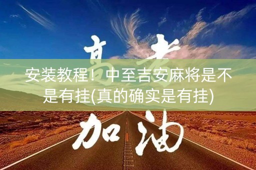 安装教程！中至吉安麻将是不是有挂(真的确实是有挂)