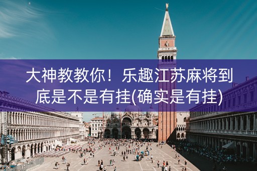 大神教教你！乐趣江苏麻将到底是不是有挂(确实是有挂)