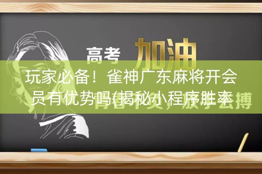 玩家必备！雀神广东麻将开会员有优势吗(揭秘小程序胜率到哪调)