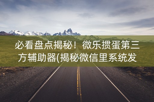 必看盘点揭秘！微乐掼蛋第三方辅助器(揭秘微信里系统发好牌)