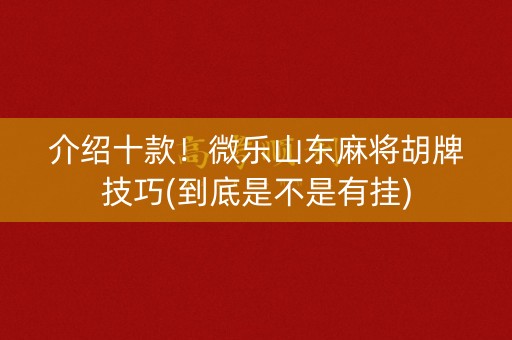 介绍十款！微乐山东麻将胡牌技巧(到底是不是有挂)
