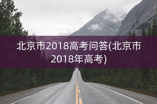 北京市2018高考问答(北京市2018年高考)