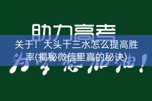 关于！大头十三水怎么提高胜率(揭秘微信里赢的秘诀)