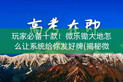 玩家必备十款！微乐锄大地怎么让系统给你发好牌(揭秘微信里专用神器)