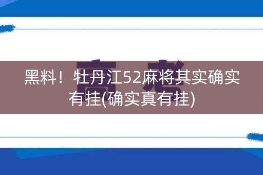 黑料！牡丹江52麻将其实确实有挂(确实真有挂)