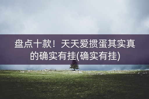 盘点十款！天天爱掼蛋其实真的确实有挂(确实有挂)