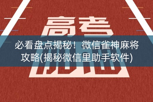 必看盘点揭秘！微信雀神麻将攻略(揭秘微信里助手软件)