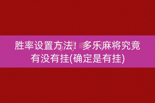 胜率设置方法！多乐麻将究竟有没有挂(确定是有挂)