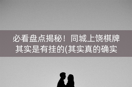 必看盘点揭秘！同城上饶棋牌其实是有挂的(其实真的确实有挂)