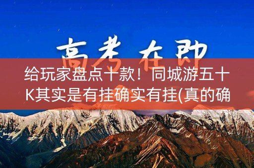 给玩家盘点十款！同城游五十K其实是有挂确实有挂(真的确实是有挂)