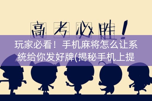 玩家必看！手机麻将怎么让系统给你发好牌(揭秘手机上提高胜率)