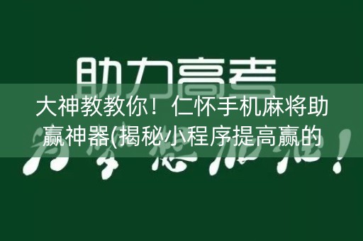 大神教教你！仁怀手机麻将助赢神器(揭秘小程序提高赢的概率)