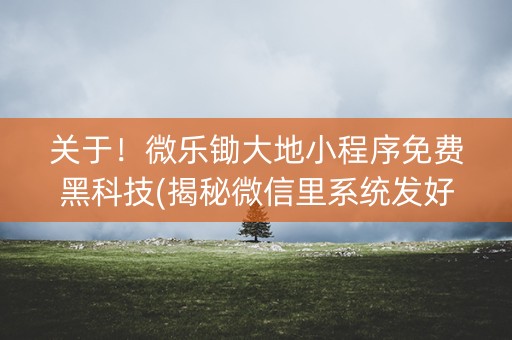 关于！微乐锄大地小程序免费黑科技(揭秘微信里系统发好牌)
