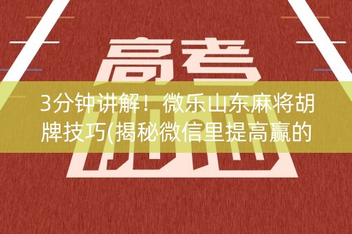 3分钟讲解！微乐山东麻将胡牌技巧(揭秘微信里提高赢的概率)