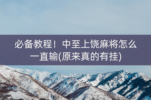 必备教程！中至上饶麻将怎么一直输(原来真的有挂)