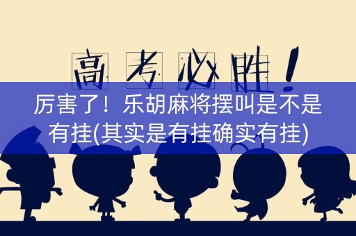 厉害了！乐胡麻将摆叫是不是有挂(其实是有挂确实有挂)