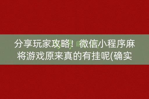 分享玩家攻略！微信小程序麻将游戏原来真的有挂呢(确实真的有挂)