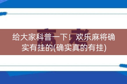 给大家科普一下！欢乐麻将确实有挂的(确实真的有挂)