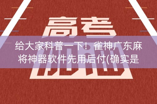 给大家科普一下！雀神广东麻将神器软件先用后付(确实是有挂)