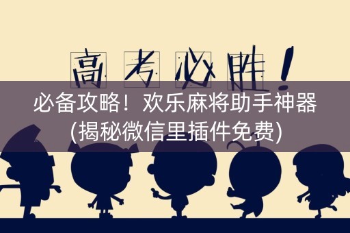 必备攻略！欢乐麻将助手神器(揭秘微信里插件免费)