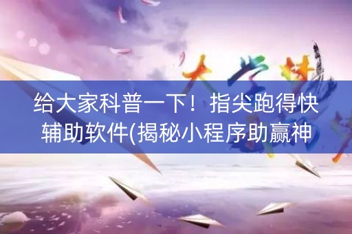 给大家科普一下！指尖跑得快辅助软件(揭秘小程序助赢神器购买)