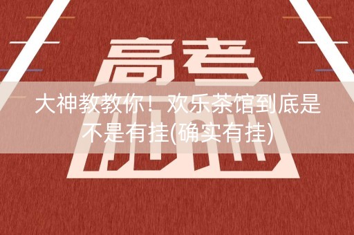 大神教教你！欢乐茶馆到底是不是有挂(确实有挂)