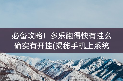 必备攻略！多乐跑得快有挂么确实有开挂(揭秘手机上系统发好牌)