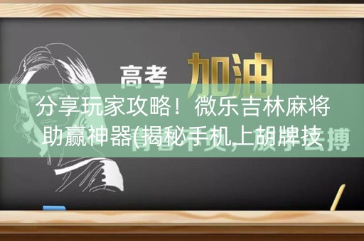 分享玩家攻略！微乐吉林麻将助赢神器(揭秘手机上胡牌技巧)