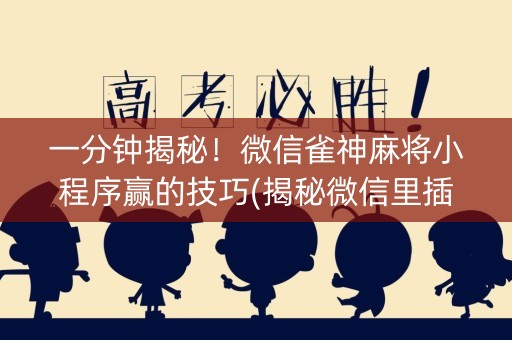 一分钟揭秘！微信雀神麻将小程序赢的技巧(揭秘微信里插件免费)