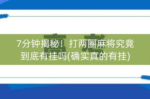 7分钟揭秘！打两圈麻将究竟到底有挂吗(确实真的有挂)