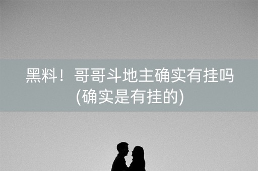 黑料！哥哥斗地主确实有挂吗(确实是有挂的)