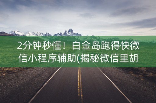 2分钟秒懂！白金岛跑得快微信小程序辅助(揭秘微信里胡牌神器)