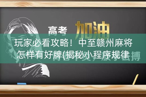 玩家必看攻略！中至赣州麻将怎样有好牌(揭秘小程序规律攻略)