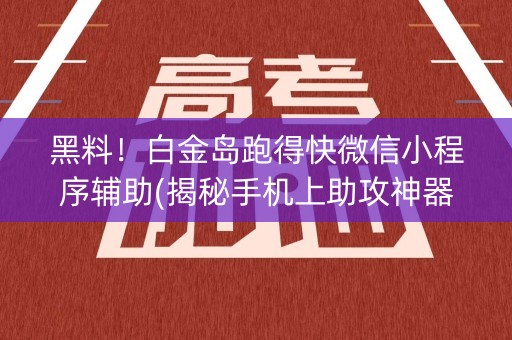 黑料！白金岛跑得快微信小程序辅助(揭秘手机上助攻神器)