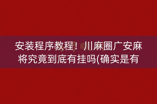 安装程序教程！川麻圈广安麻将究竟到底有挂吗(确实是有挂)