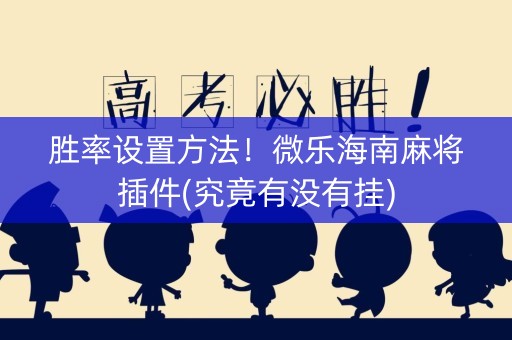 胜率设置方法！微乐海南麻将插件(究竟有没有挂)