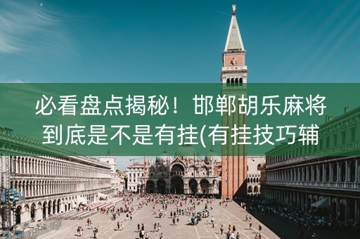 必看盘点揭秘！邯郸胡乐麻将到底是不是有挂(有挂技巧辅助器)