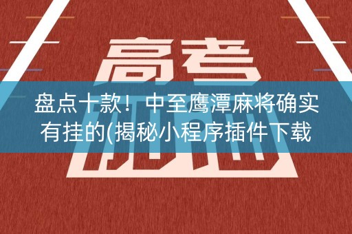 盘点十款！中至鹰潭麻将确实有挂的(揭秘小程序插件下载)