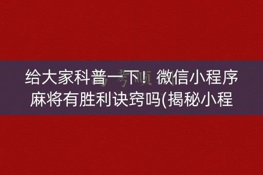 给大家科普一下！微信小程序麻将有胜利诀窍吗(揭秘小程序助手软件)