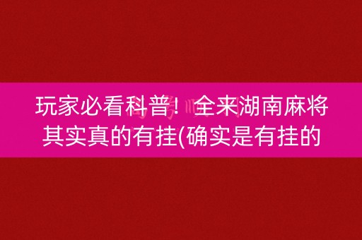 玩家必看科普！全来湖南麻将其实真的有挂(确实是有挂的)