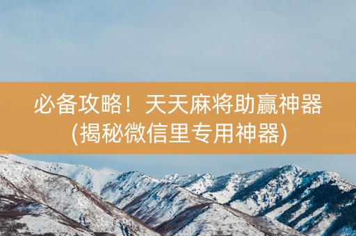 必备攻略！天天麻将助赢神器(揭秘微信里专用神器)