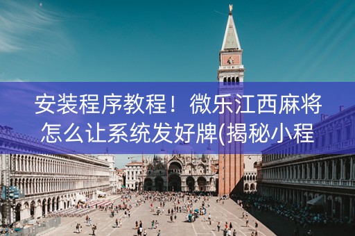 安装程序教程！微乐江西麻将怎么让系统发好牌(揭秘小程序确实有猫腻)