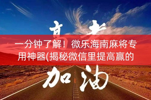 一分钟了解！微乐海南麻将专用神器(揭秘微信里提高赢的概率)