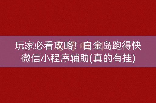 玩家必看攻略！白金岛跑得快微信小程序辅助(真的有挂)