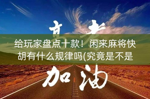 给玩家盘点十款！闲来麻将快胡有什么规律吗(究竟是不是有挂)