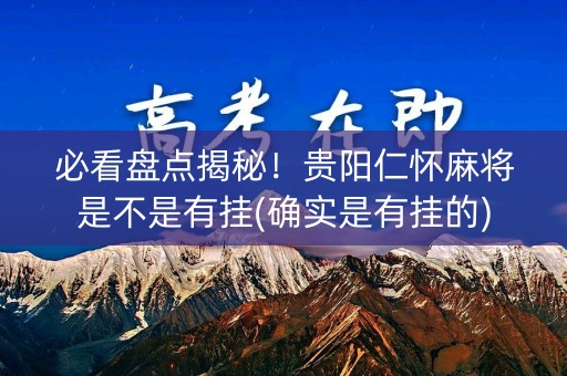 必看盘点揭秘！贵阳仁怀麻将是不是有挂(确实是有挂的)