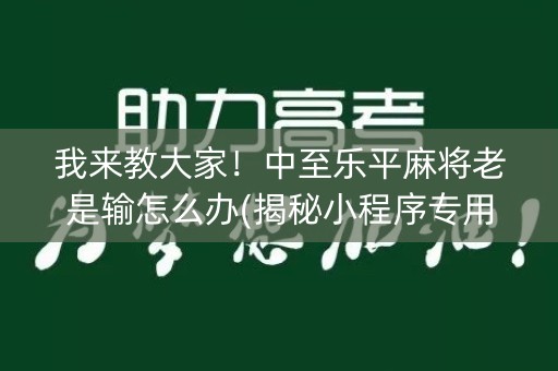 我来教大家！中至乐平麻将老是输怎么办(揭秘小程序专用神器)